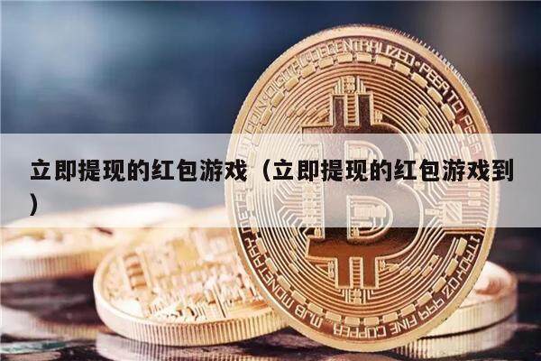 立即提现的红包游戏（立即提现的红包游戏到）-第1张图片-交易所